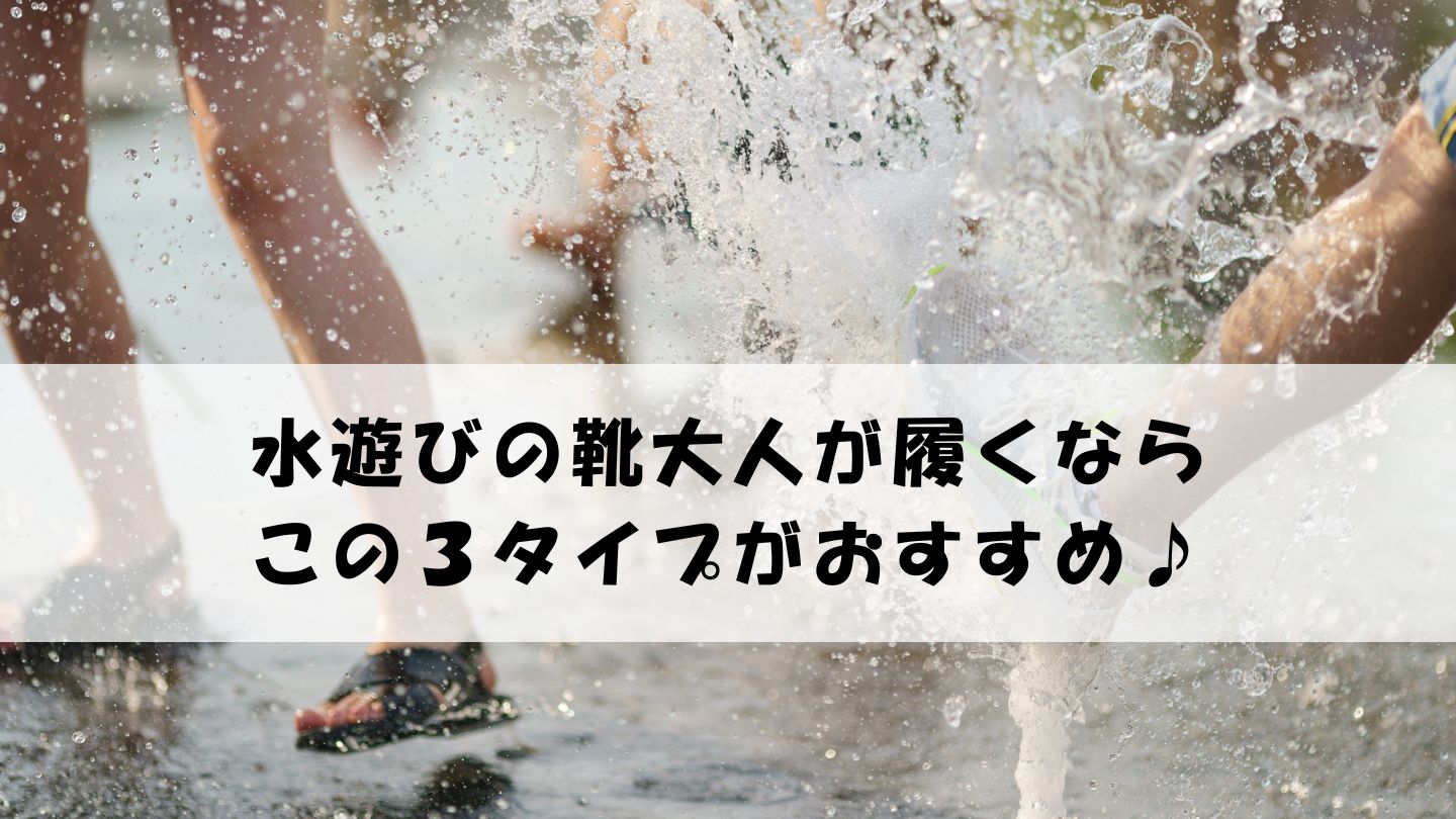 水遊びの靴大人が履くならこの３タイプ！子供と遊ぶ親必見☆